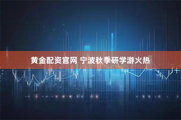 黄金配资官网 宁波秋季研学游火热