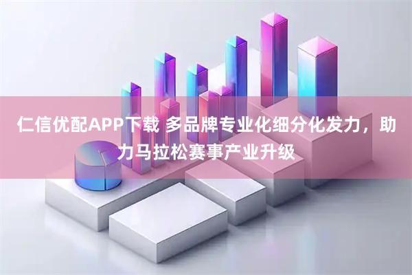 仁信优配APP下载 多品牌专业化细分化发力，助力马拉松赛事产业升级
