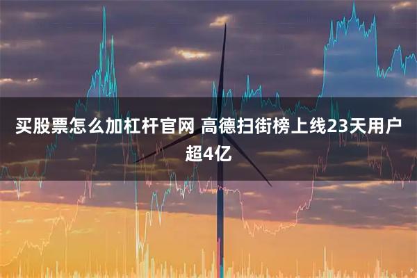 买股票怎么加杠杆官网 高德扫街榜上线23天用户超4亿
