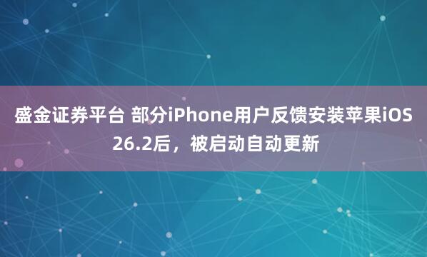 盛金证券平台 部分iPhone用户反馈安装苹果iOS 26.2后，被启动自动更新