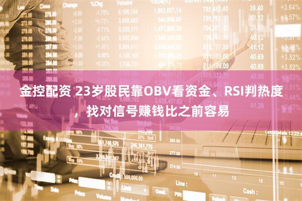 金控配资 23岁股民靠OBV看资金、RSI判热度，找对信号赚钱比之前容易