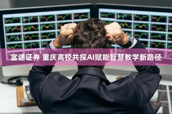 富途证券 重庆高校共探AI赋能智慧教学新路径