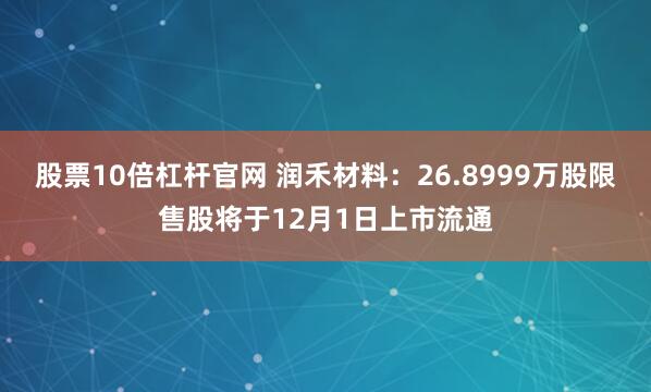 股票10倍杠杆官网 润禾材料：26.8999万股限售股将于12月1日上市流通