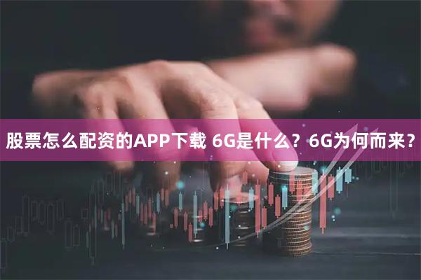 股票怎么配资的APP下载 6G是什么？6G为何而来？