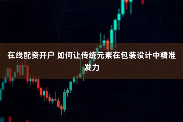 在线配资开户 如何让传统元素在包装设计中精准发力