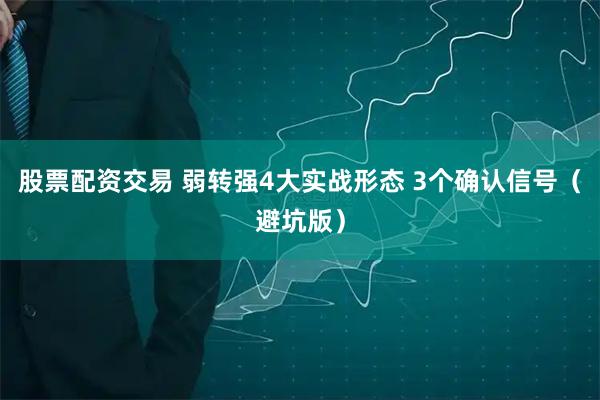 股票配资交易 弱转强4大实战形态 3个确认信号（避坑版）